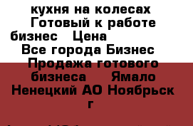 кухня на колесах -Готовый к работе бизнес › Цена ­ 1 300 000 - Все города Бизнес » Продажа готового бизнеса   . Ямало-Ненецкий АО,Ноябрьск г.